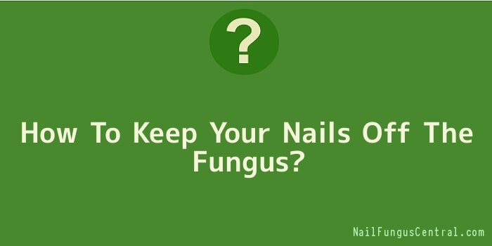 How To Keep Your Nails Off The Fungus