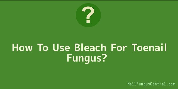 How To Use Bleach For Toenail Fungus