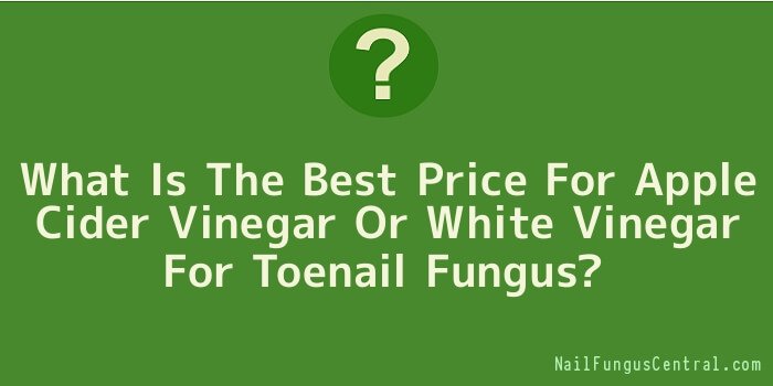 What Is The Best Price For Apple Cider Vinegar Or White Vinegar For Toenail Fungus