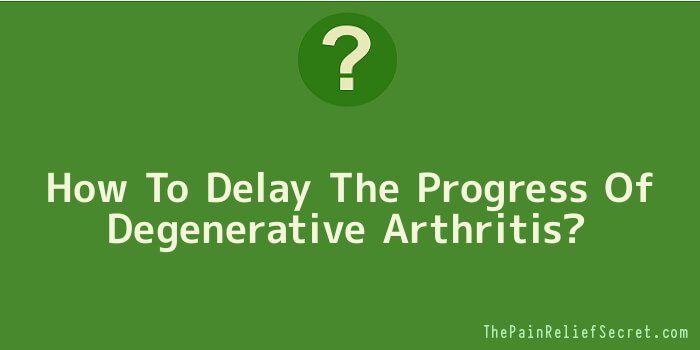 How To Delay The Progress Of Degenerative Arthritis