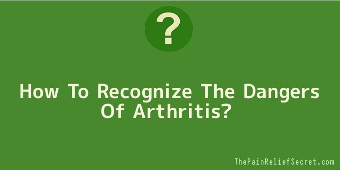 How To Recognize The Dangers Of Arthritis