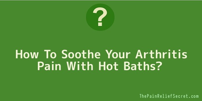 How To Soothe Your Arthritis Pain With Hot Baths