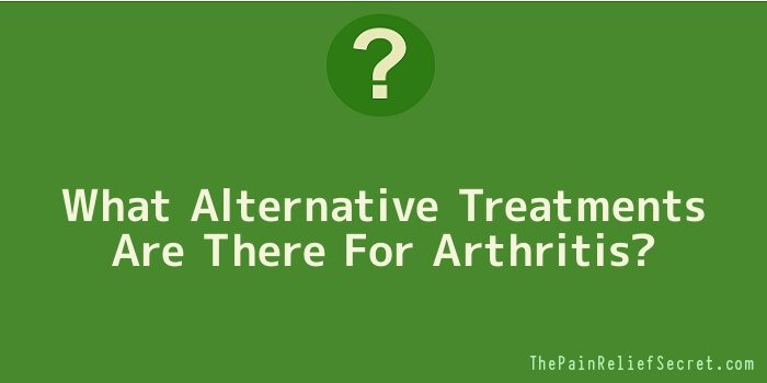 What Alternative Treatments Are There For Arthritis
