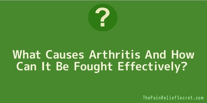 What Causes Arthritis And How Can It Be Fought Effectively