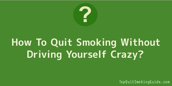 How To Quit Smoking Without Driving Yourself Crazy