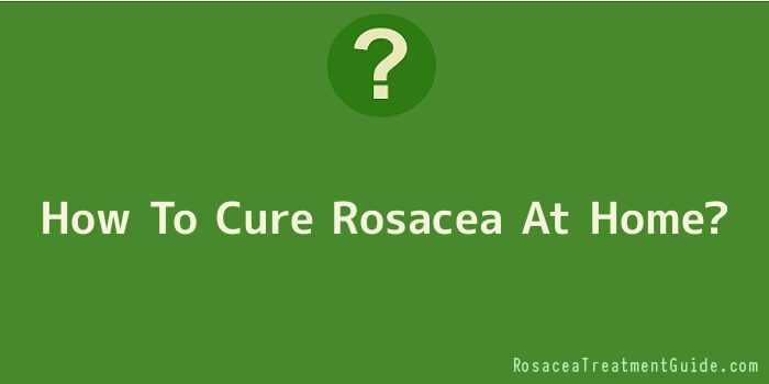 How To Cure Rosacea At Home