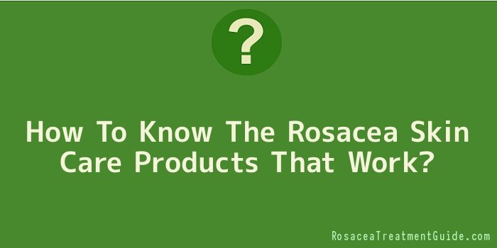 How To Know The Rosacea Skin Care Products That Work