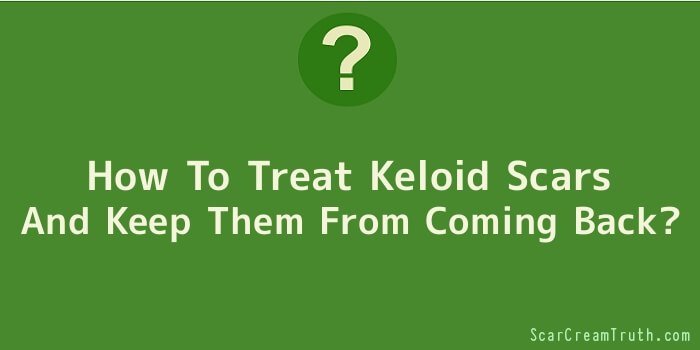 How To Treat Keloid Scars And Keep Them From Coming Back