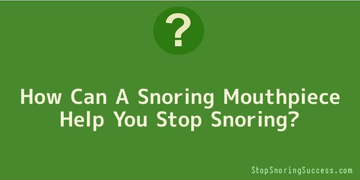 How Can A Snoring Mouthpiece Help You Stop Snoring
