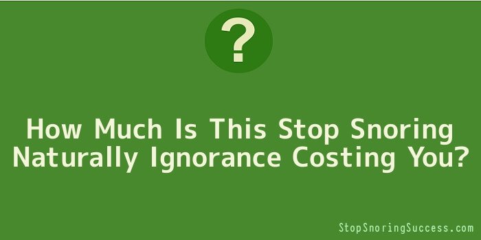 How Much Is This Stop Snoring Naturally Ignorance Costing You