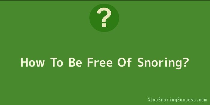 How To Be Free Of Snoring