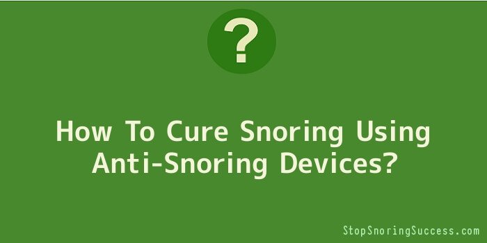 How To Cure Snoring Using Anti-Snoring Devices