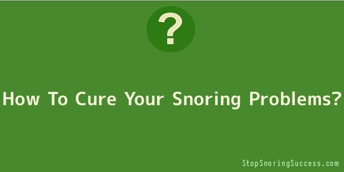 How To Cure Your Snoring Problems