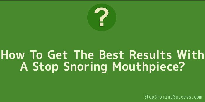 How To Get The Best Results With A Stop Snoring Mouthpiece