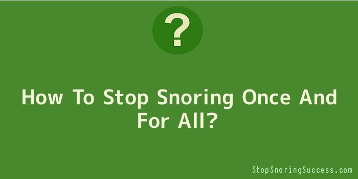 How To Stop Snoring Once And For All