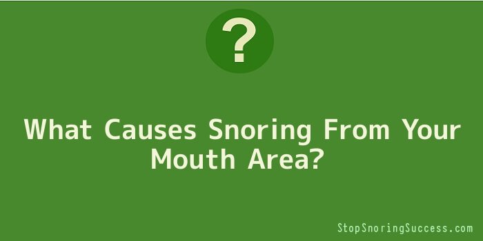 What Causes Snoring From Your Mouth Area