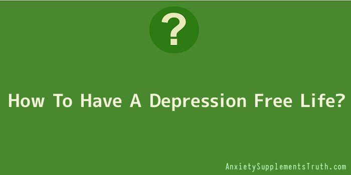 How To Have A Depression Free Life