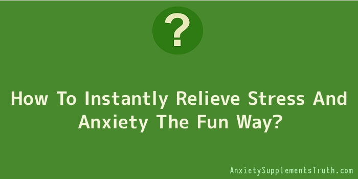 How To Instantly Relieve Stress And Anxiety The Fun Way