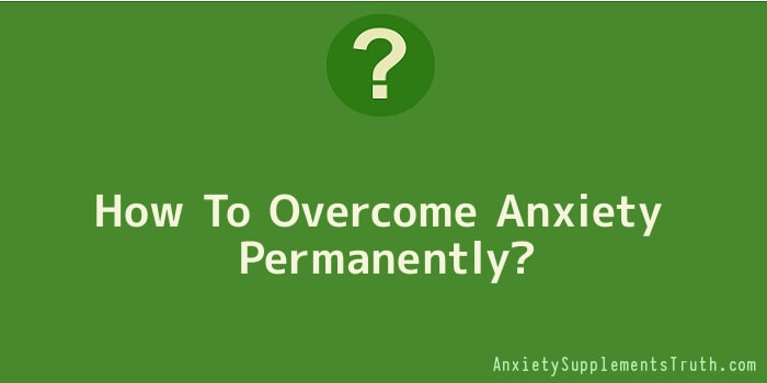 How To Overcome Anxiety Permanently