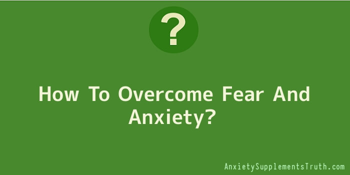 How To Overcome Fear And Anxiety