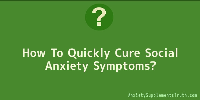How To Quickly Cure Social Anxiety Symptoms