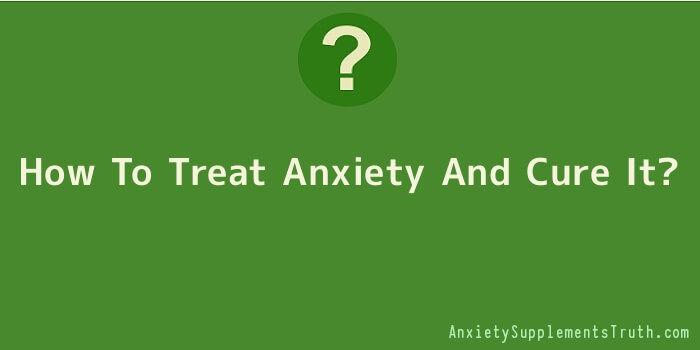 How To Treat Anxiety And Cure It