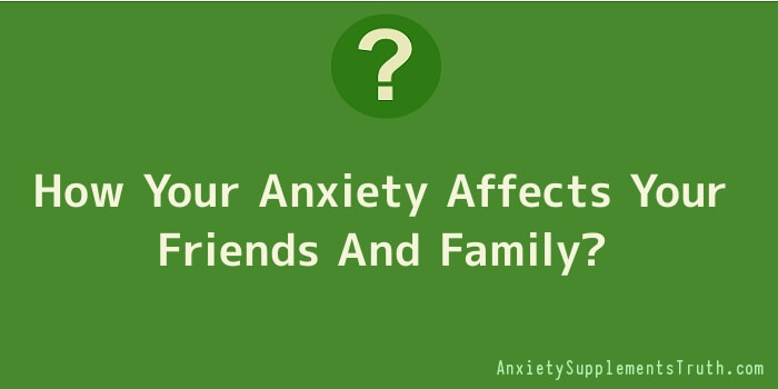 How Your Anxiety Affects Your Friends And Family