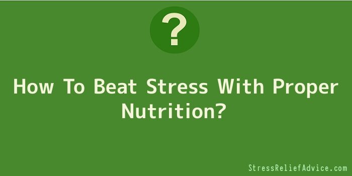 How To Beat Stress With Proper Nutrition