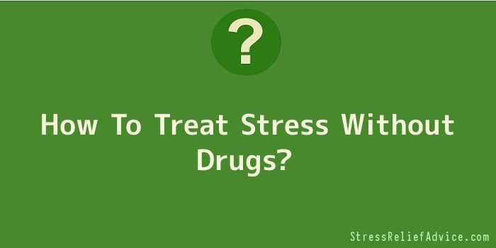 How To Treat Stress Without Drugs