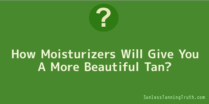How Moisturizers Will Give You A More Beautiful Tan