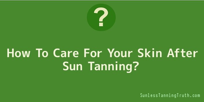 How To Care For Your Skin After Sun Tanning