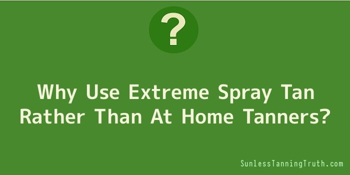 Why Use Extreme Spray Tan Rather Than At Home Tanners