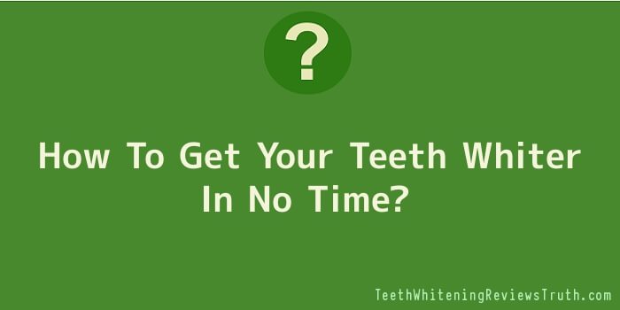 How To Get Your Teeth Whiter In No Time