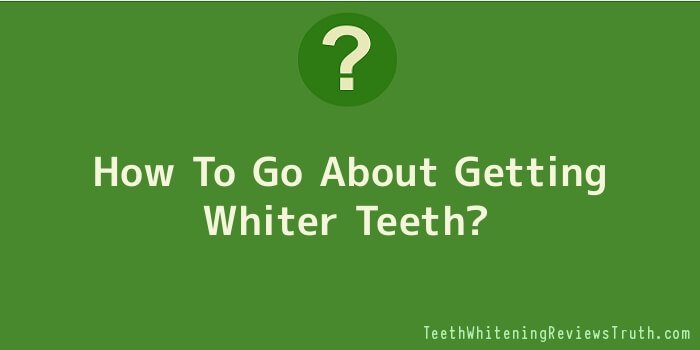 How To Go About Getting Whiter Teeth