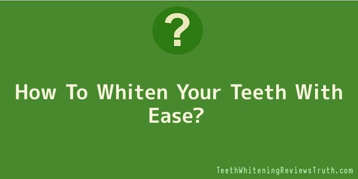 How To Whiten Your Teeth With Ease