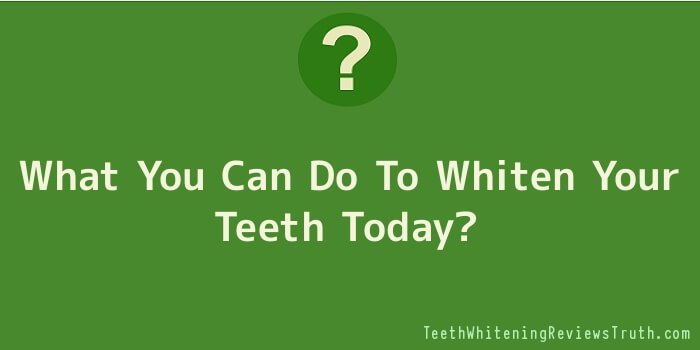 What You Can Do To Whiten Your Teeth Today