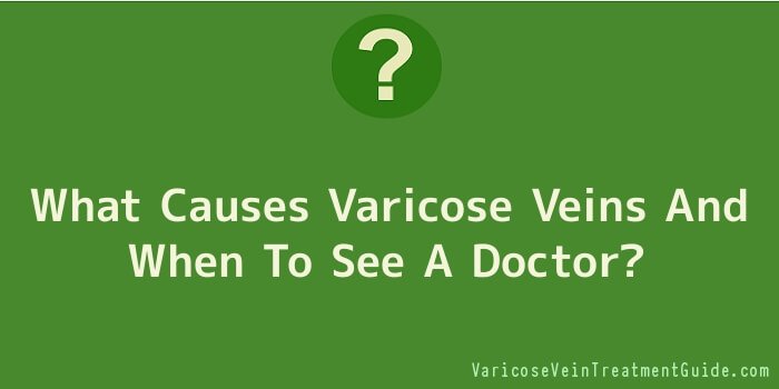 What Causes varicose veins And When To See A Doctor