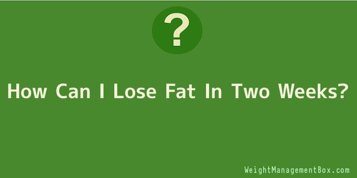 How Can I Lose Fat In Two Weeks