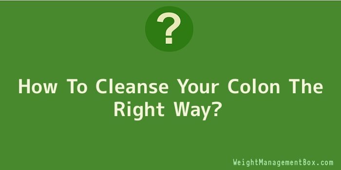 How To Cleanse Your Colon The Right Way