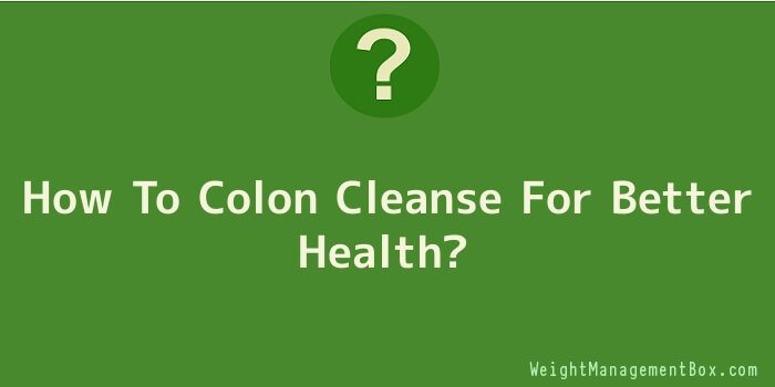 How To Colon Cleanse For Better Health