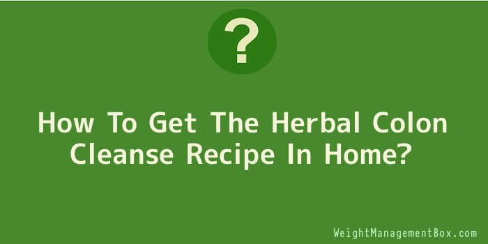 How To Get The Herbal Colon Cleanse Recipe In Home
