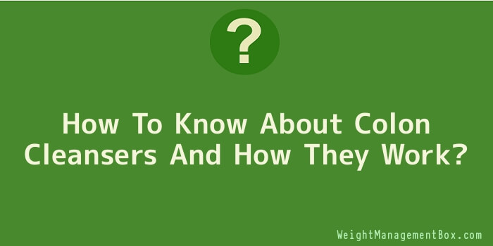 How To Know About Colon Cleansers And How They Work