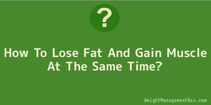 How To Lose Fat And Gain Muscle At The Same Time