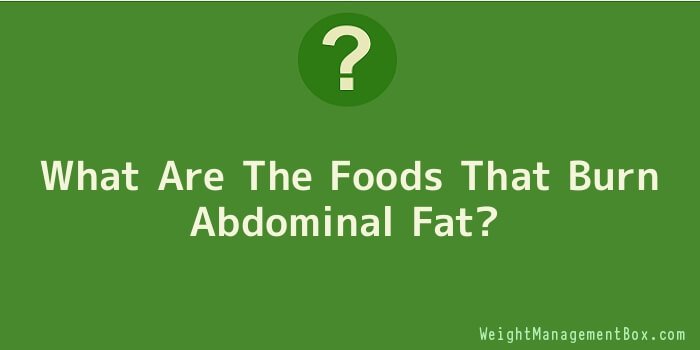 What Are The Foods That Burn Abdominal Fat