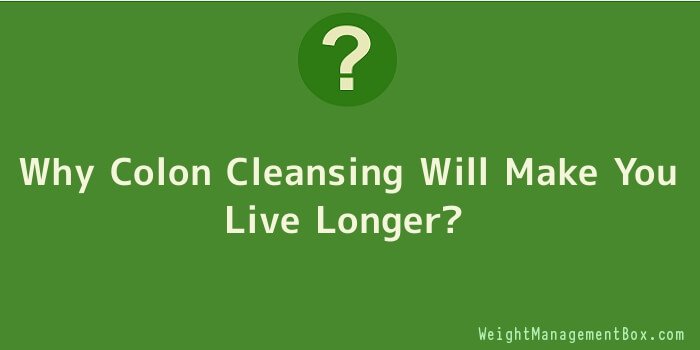 Why Colon Cleansing Will Make You Live Longer