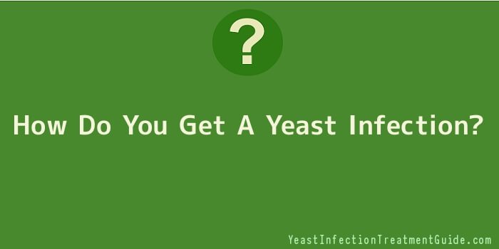 How Do You Get A Yeast Infection?