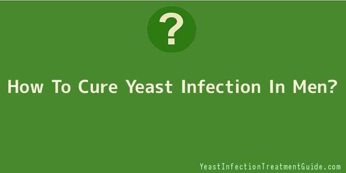 How To Cure Yeast Infection In Men