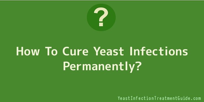 How To Cure Yeast Infections Permanently