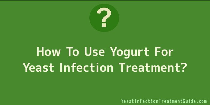 How To Use Yogurt For Yeast Infection Treatment