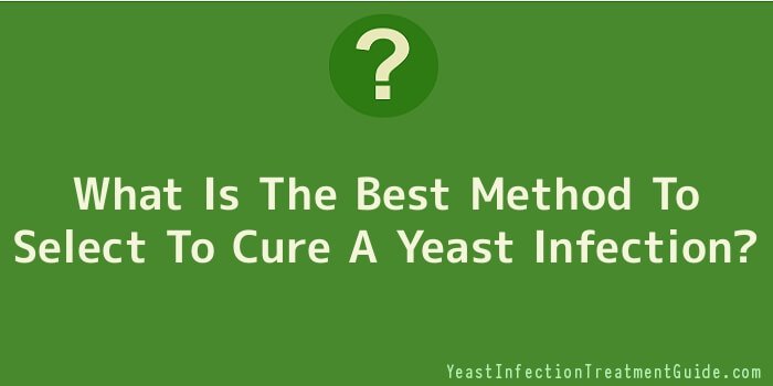 What Is The Best Method To Select To Cure A Yeast Infection